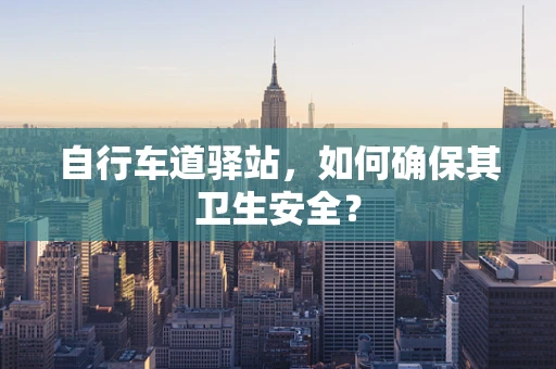 自行车道驿站，如何确保其卫生安全？