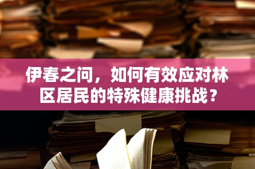 伊春之问，如何有效应对林区居民的特殊健康挑战？