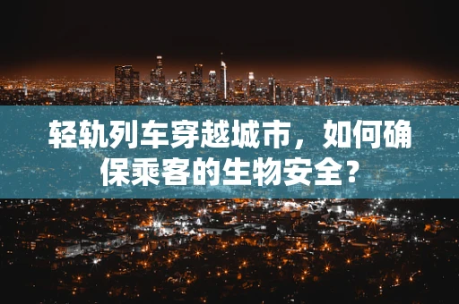 轻轨列车穿越城市，如何确保乘客的生物安全？