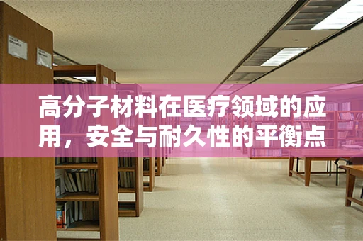 高分子材料在医疗领域的应用，安全与耐久性的平衡点在哪里？