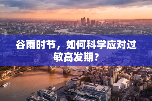 谷雨时节，如何科学应对过敏高发期？