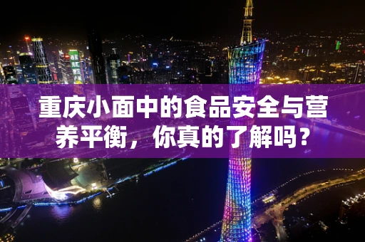 重庆小面中的食品安全与营养平衡，你真的了解吗？