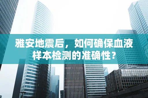 雅安地震后，如何确保血液样本检测的准确性？