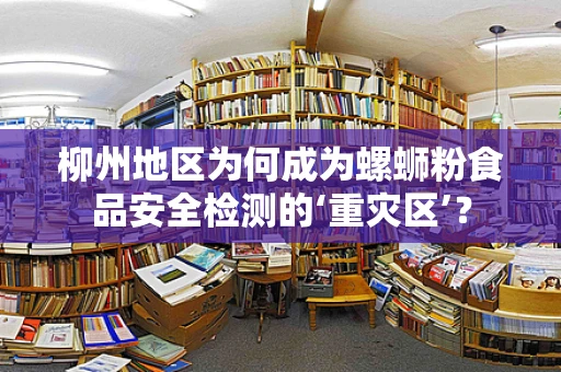 柳州地区为何成为螺蛳粉食品安全检测的‘重灾区’？