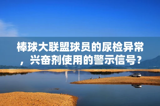 棒球大联盟球员的尿检异常，兴奋剂使用的警示信号？