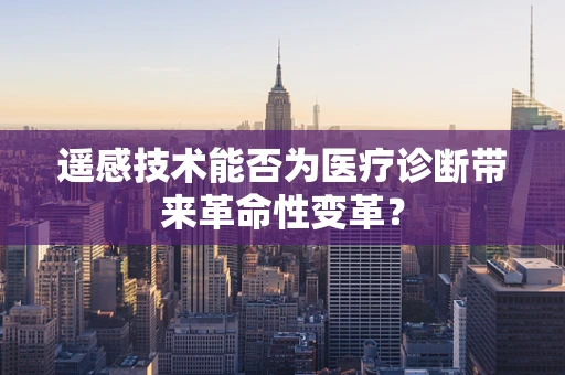遥感技术能否为医疗诊断带来革命性变革？
