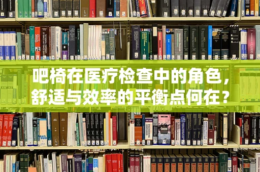 吧椅在医疗检查中的角色，舒适与效率的平衡点何在？