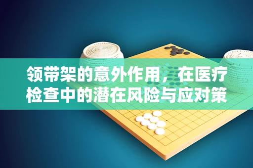 领带架的意外作用，在医疗检查中的潜在风险与应对策略