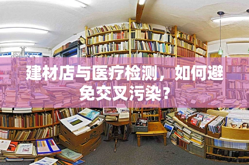 建材店与医疗检测，如何避免交叉污染？