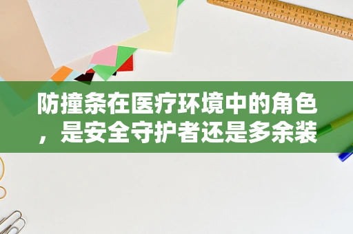 防撞条在医疗环境中的角色，是安全守护者还是多余装饰？