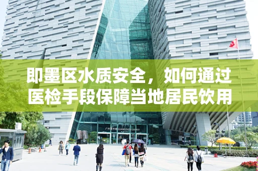 即墨区水质安全，如何通过医检手段保障当地居民饮用水安全？