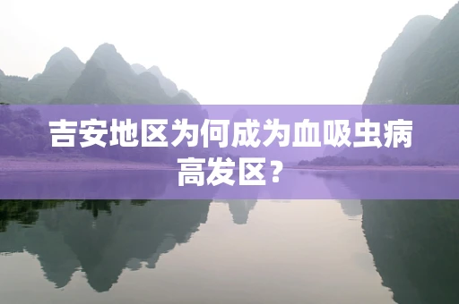 吉安地区为何成为血吸虫病高发区？