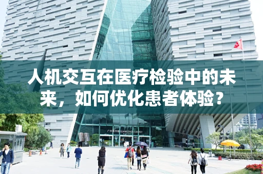 人机交互在医疗检验中的未来，如何优化患者体验？