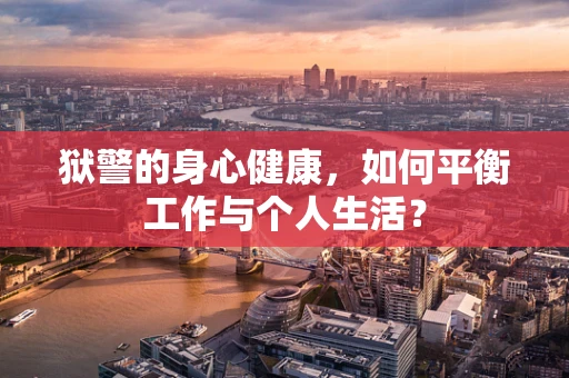 狱警的身心健康，如何平衡工作与个人生活？