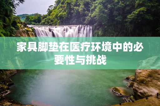 家具脚垫在医疗环境中的必要性与挑战