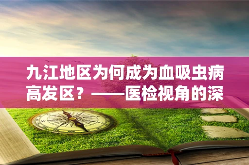 九江地区为何成为血吸虫病高发区？——医检视角的深度剖析