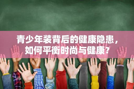 青少年装背后的健康隐患，如何平衡时尚与健康？
