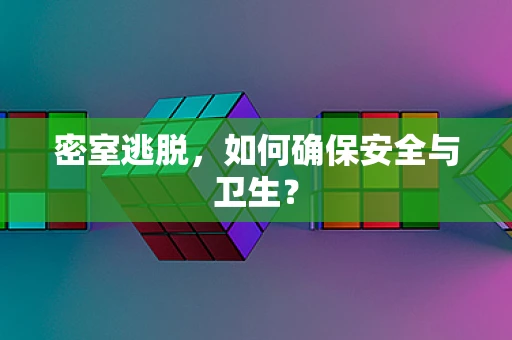 密室逃脱，如何确保安全与卫生？