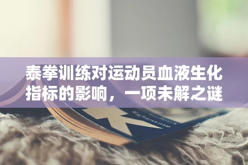 泰拳训练对运动员血液生化指标的影响，一项未解之谜