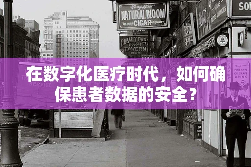 在数字化医疗时代，如何确保患者数据的安全？
