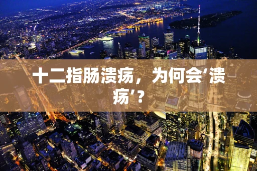 十二指肠溃疡，为何会‘溃疡’？