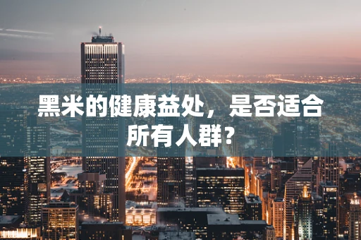 黑米的健康益处，是否适合所有人群？