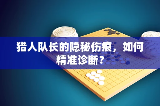 猎人队长的隐秘伤痕，如何精准诊断？