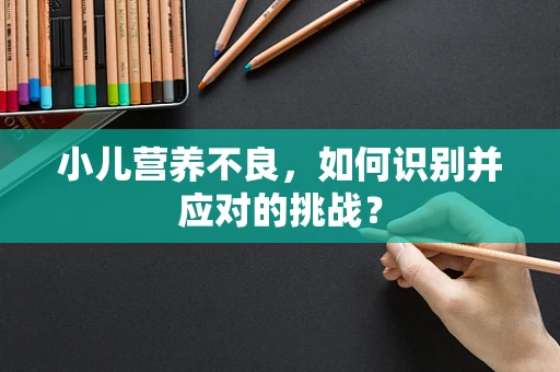 小儿营养不良，如何识别并应对的挑战？