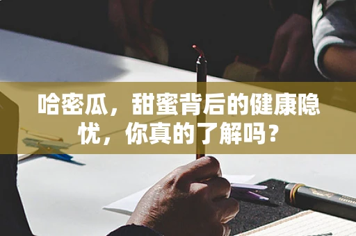 哈密瓜，甜蜜背后的健康隐忧，你真的了解吗？