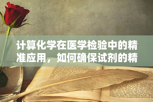 计算化学在医学检验中的精准应用，如何确保试剂的精确配制？