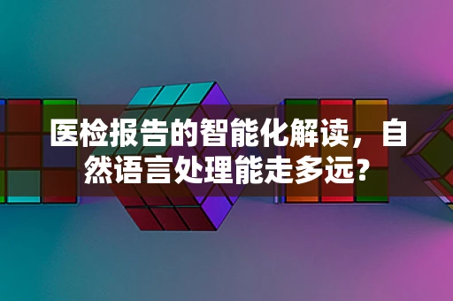 医检报告的智能化解读,自然语言处理能走多远? 医检报告的智能化解读,自然语言处理能走多远?