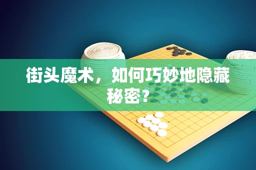 街头魔术，如何巧妙地隐藏秘密？