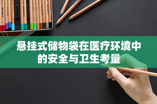 悬挂式储物袋在医疗环境中的安全与卫生考量