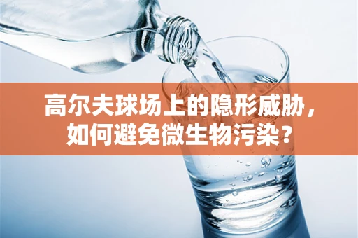高尔夫球场上的隐形威胁，如何避免微生物污染？