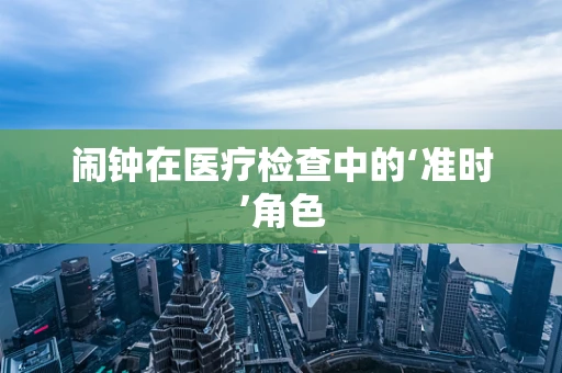 闹钟在医疗检查中的‘准时’角色