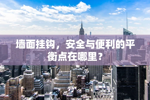 墙面挂钩，安全与便利的平衡点在哪里？