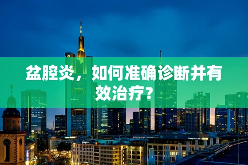 盆腔炎，如何准确诊断并有效治疗？