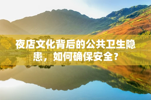 夜店文化背后的公共卫生隐患，如何确保安全？