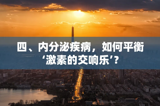 四、内分泌疾病，如何平衡‘激素的交响乐’？