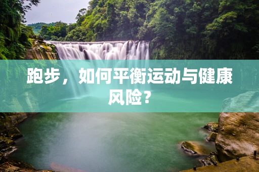 跑步，如何平衡运动与健康风险？