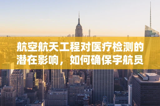 航空航天工程对医疗检测的潜在影响，如何确保宇航员健康？