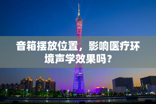 音箱摆放位置，影响医疗环境声学效果吗？