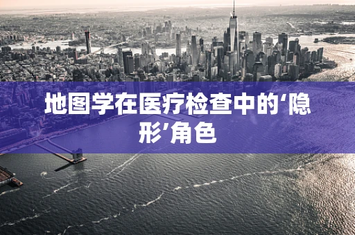 地图学在医疗检查中的‘隐形’角色