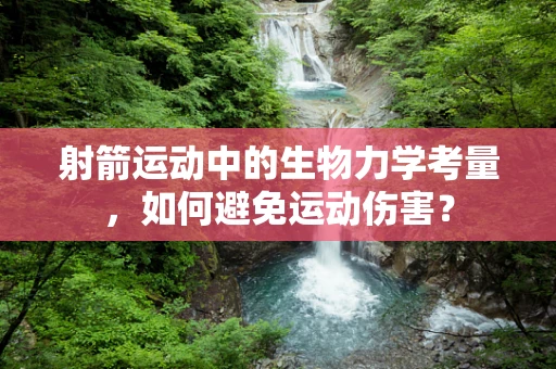 射箭运动中的生物力学考量，如何避免运动伤害？