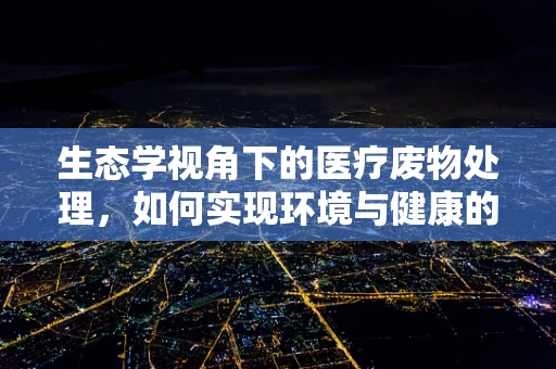 生态学视角下的医疗废物处理，如何实现环境与健康的双赢？