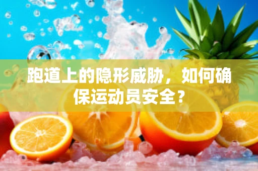 跑道上的隐形威胁，如何确保运动员安全？
