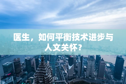 医生，如何平衡技术进步与人文关怀？