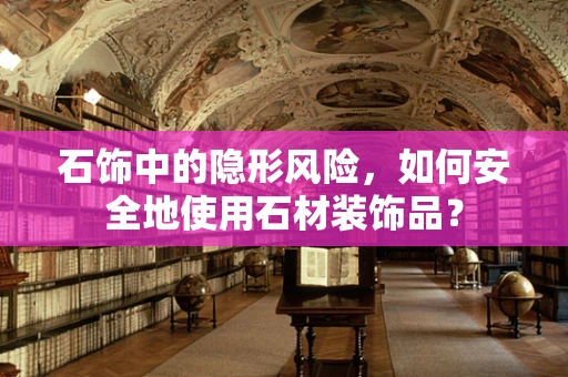石饰中的隐形风险，如何安全地使用石材装饰品？