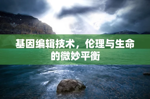 基因编辑技术，伦理与生命的微妙平衡