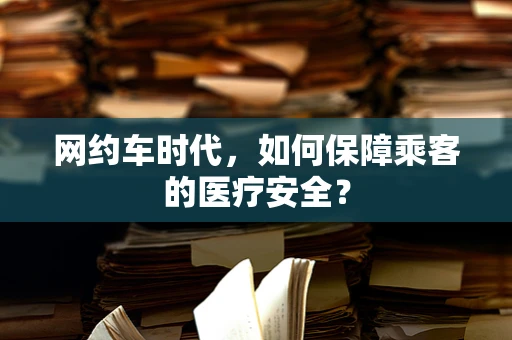 网约车时代，如何保障乘客的医疗安全？